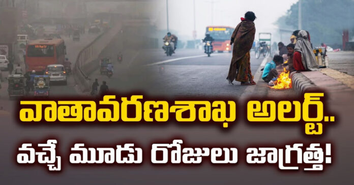 వచ్చే మూడు రోజులు తీవ్ర చలి..