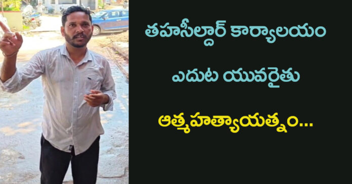 తహసీల్దార్ కార్యాలయం ఎదుట యువరైతు ఆత్మహత్యాయత్నం…