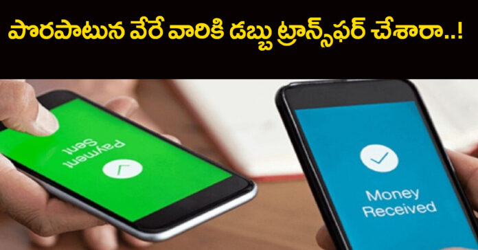 పొరపాటున వేరే వారికి డబ్బు ట్రాన్స్ఫర్ చేశారా..!