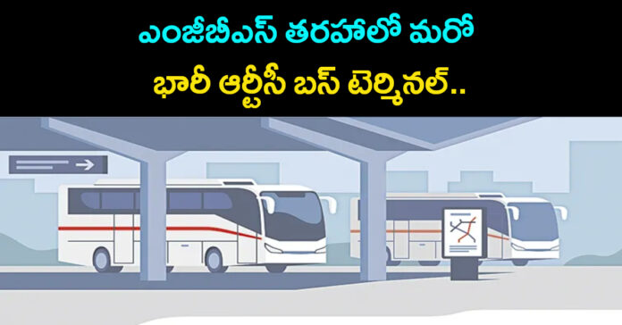 ఎంజీబీఎస్ తరహాలో మరో భారీ ఆర్టీసీ బస్ టెర్మినల్..
