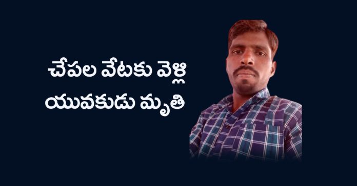 చేపల వేటకు వెళ్ళి యువకుడు మృతి