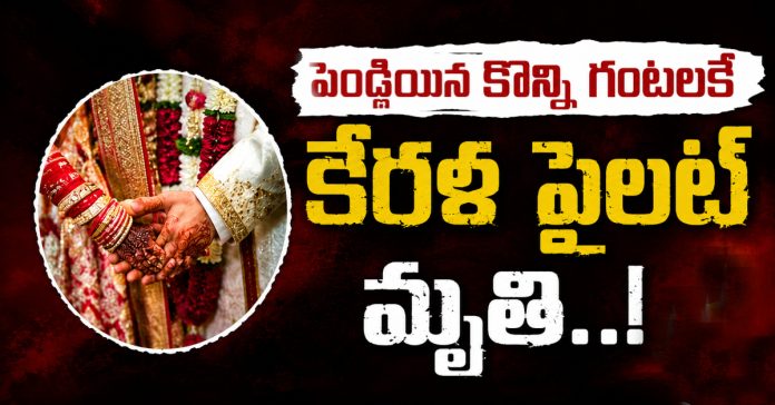 పెళ్లయిన కొన్ని గంటలకే కేరళ పైలట్ మృతి..!