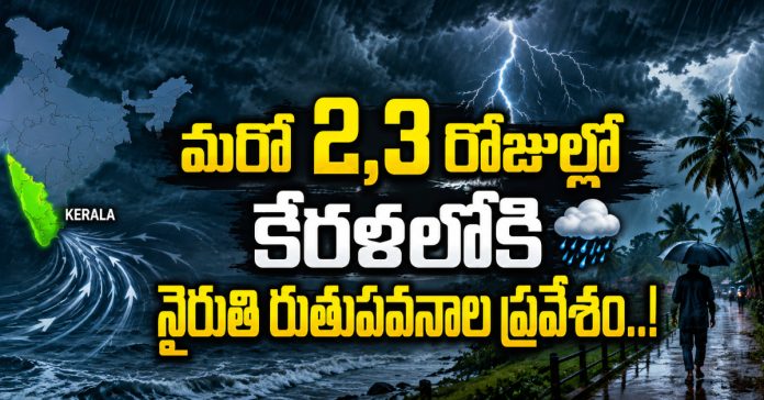 మరో 2,3 రోజుల్లో కేరళలోకి నైరుతి రుతుపవనాల ప్రవేశం..!