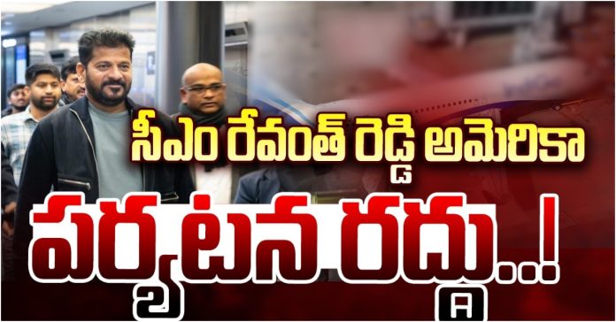 సీఎం రేవంత్రెడ్డి అమెరికా పర్యటన రద్దు