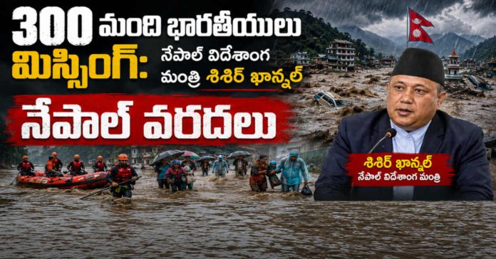Nepal Flash Floods:300 మంది భారతీయులు మిస్సింగ్: నేపాల్ విదేశాంగ మంత్రి శిశిర్ ఖానల్